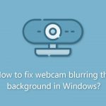 How to fix webcam blurring the background in windows