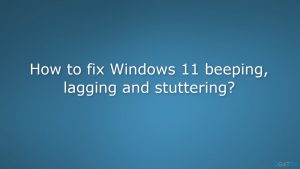 How to fix windows 11 beeping lagging and stuttering