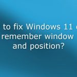 How to fix windows 11 does not remember window size and position