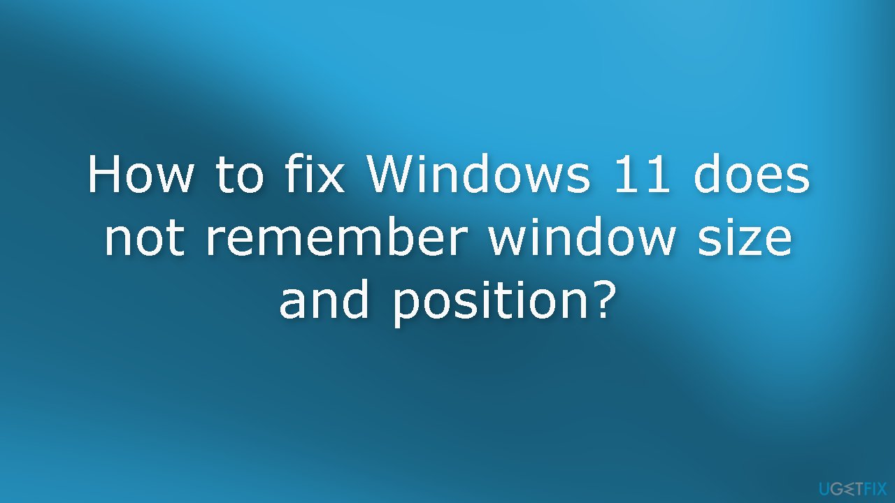 How to fix Windows 11 does not remember window size and position