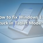 How to fix windows 11 stuck in tablet mode