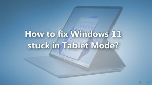 How to fix windows 11 stuck in tablet mode