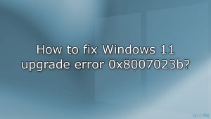 How to fix windows 11 upgrade error 0x8007023b