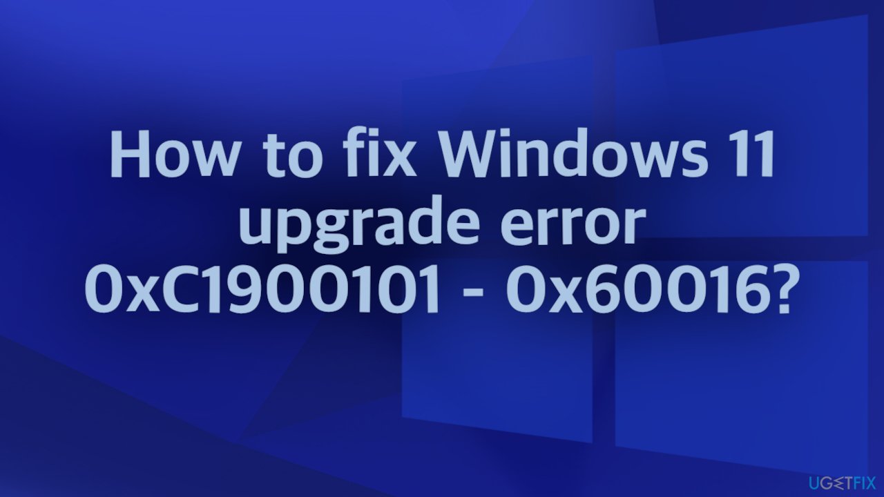 How to fix Windows 11 upgrade error 0xC1900101 - 0x60016?