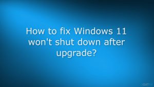 How to fix windows 11 wont shut down after upgrade
