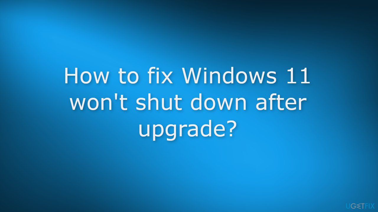 How to fix Windows 11 wont shut down after upgrade