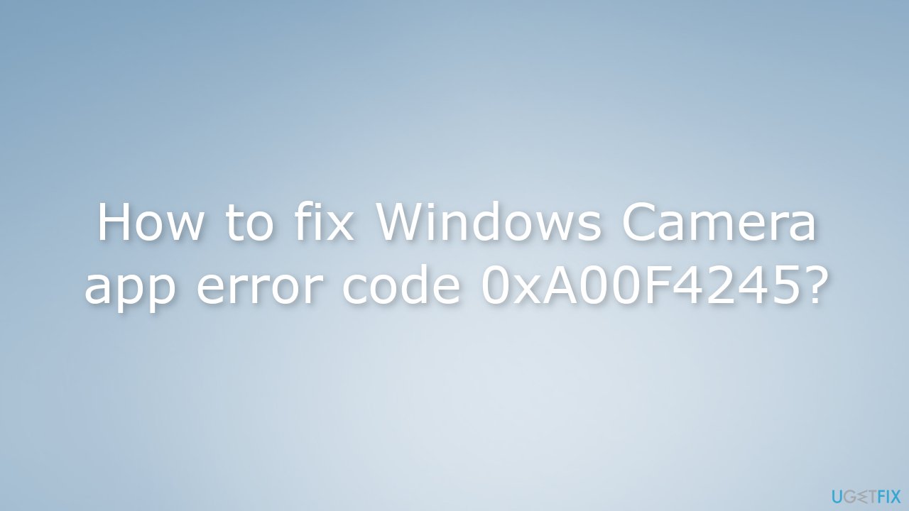 How to fix Windows Camera app error code 0xA00F4245