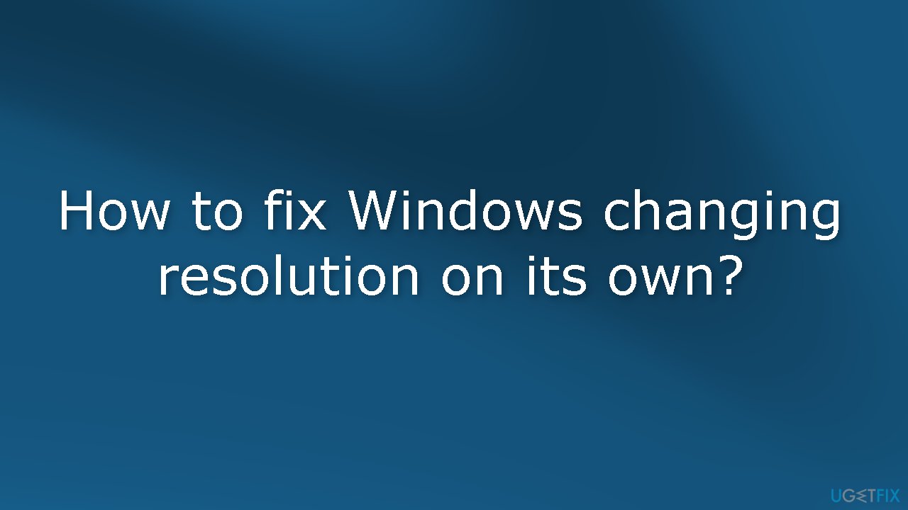 How to fix Windows changing resolution on its own