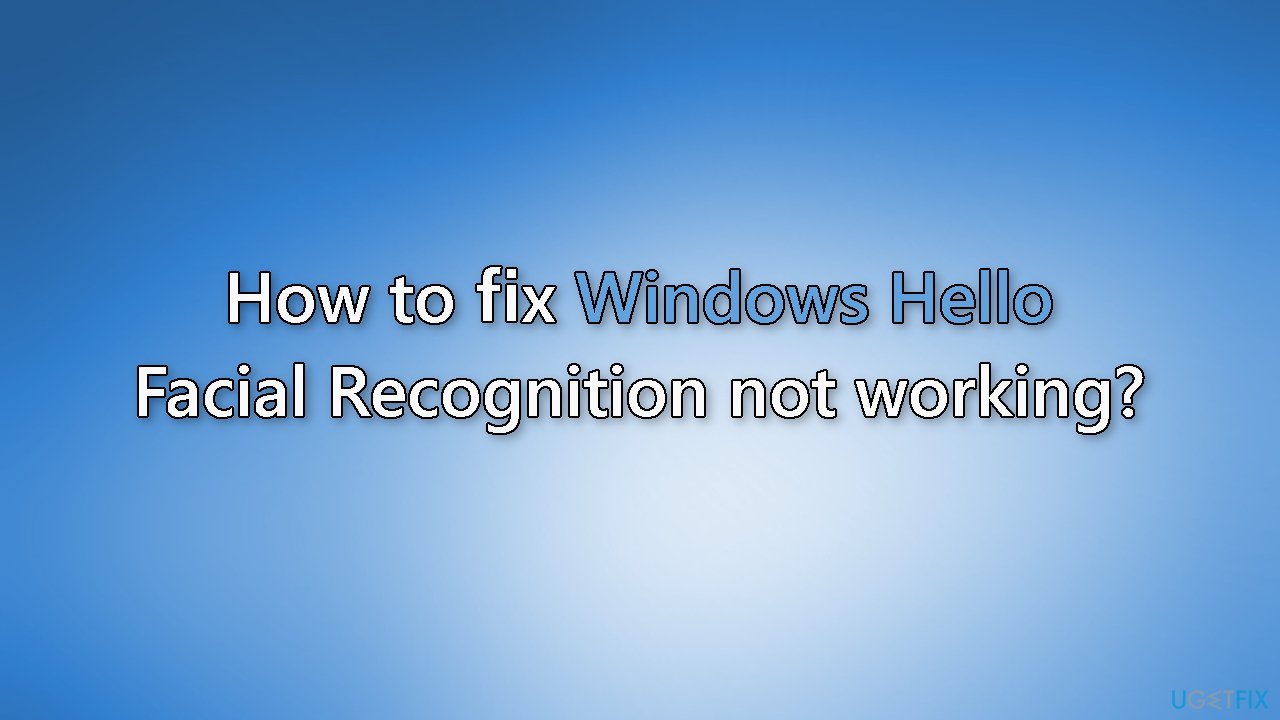 How to fix Windows Hello Facial Recognition not working
