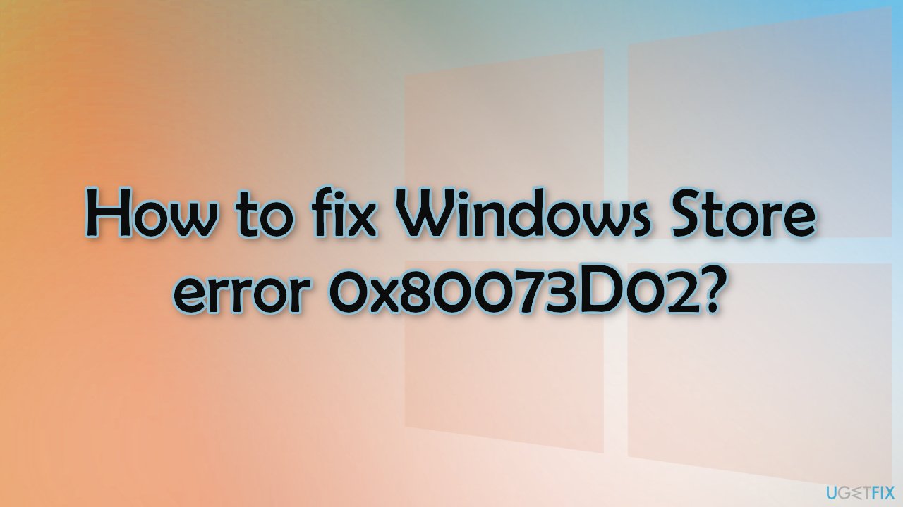 How to fix Windows Store error 0x80073D02
