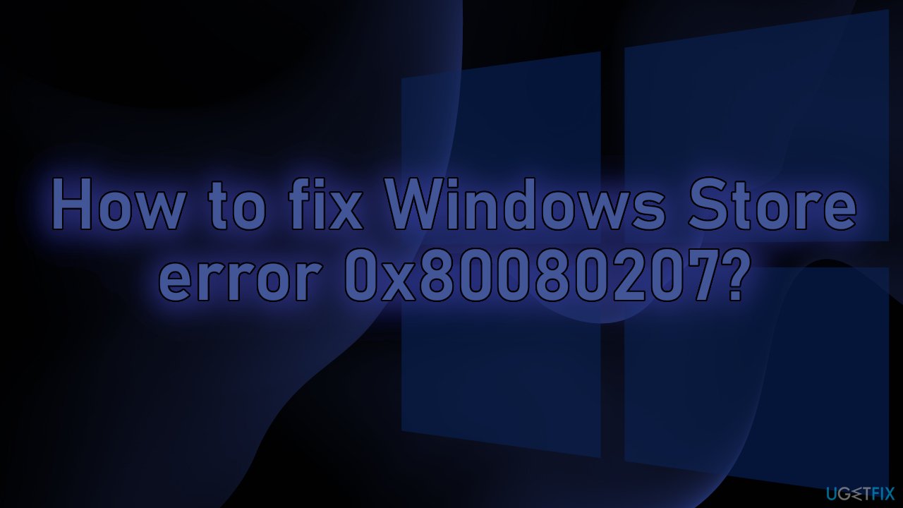 How to fix Windows Store error 0x80080207?