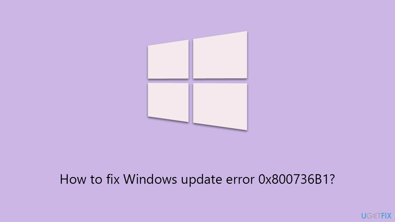 How to fix Windows update error 0x800736B1?