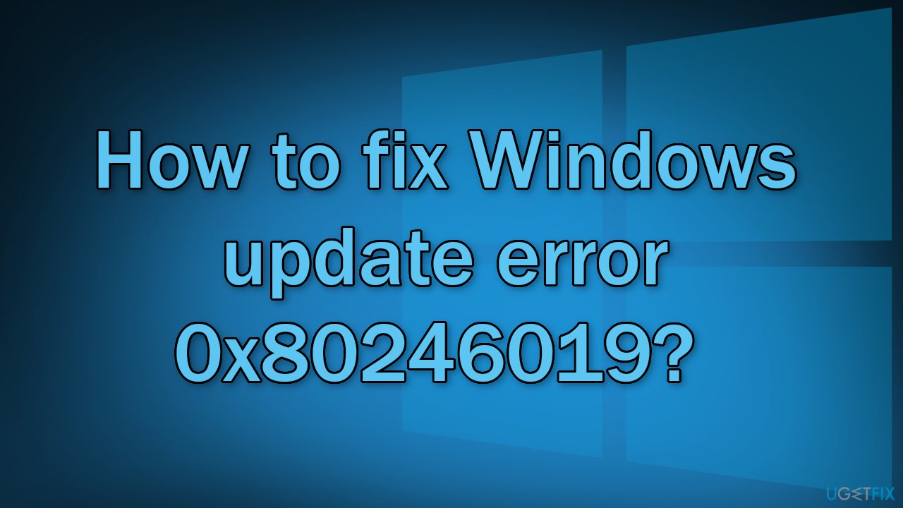 How to fix Windows update error 0x80246019?