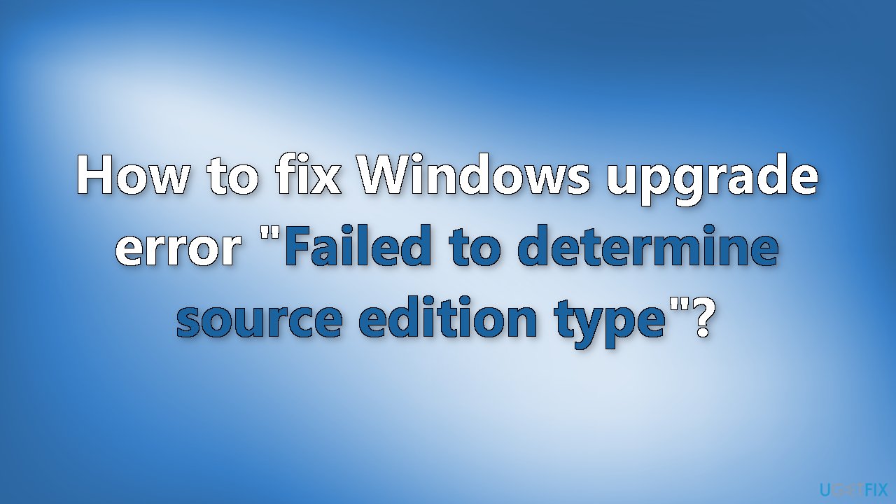 How to fix Windows upgrade error Failed to determine source edition type