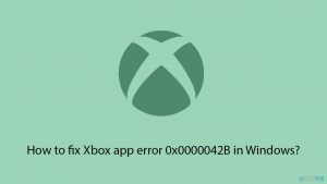 How to fix Xbox app error 0x0000042B in Windows?