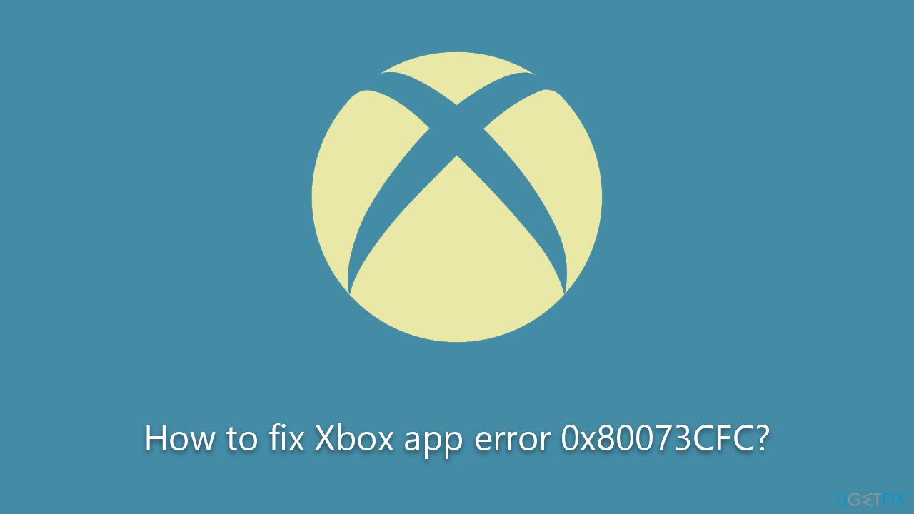 How to fix Xbox app error 0x80073CFC?