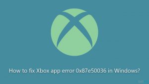How to fix xbox app error 0x87e50036 in windows