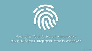 How to fix your device is having trouble recognizing you fingerprint error in windows