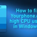 How to fix yourphone exe high cpu usage in windows