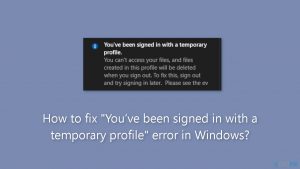 How to fix youve been signed in with a temporary profile error in windows