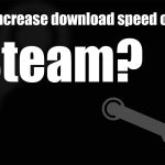 How to increase download speed on steam