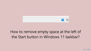 How to remove empty space at the left of the start button in windows 11 taskbar