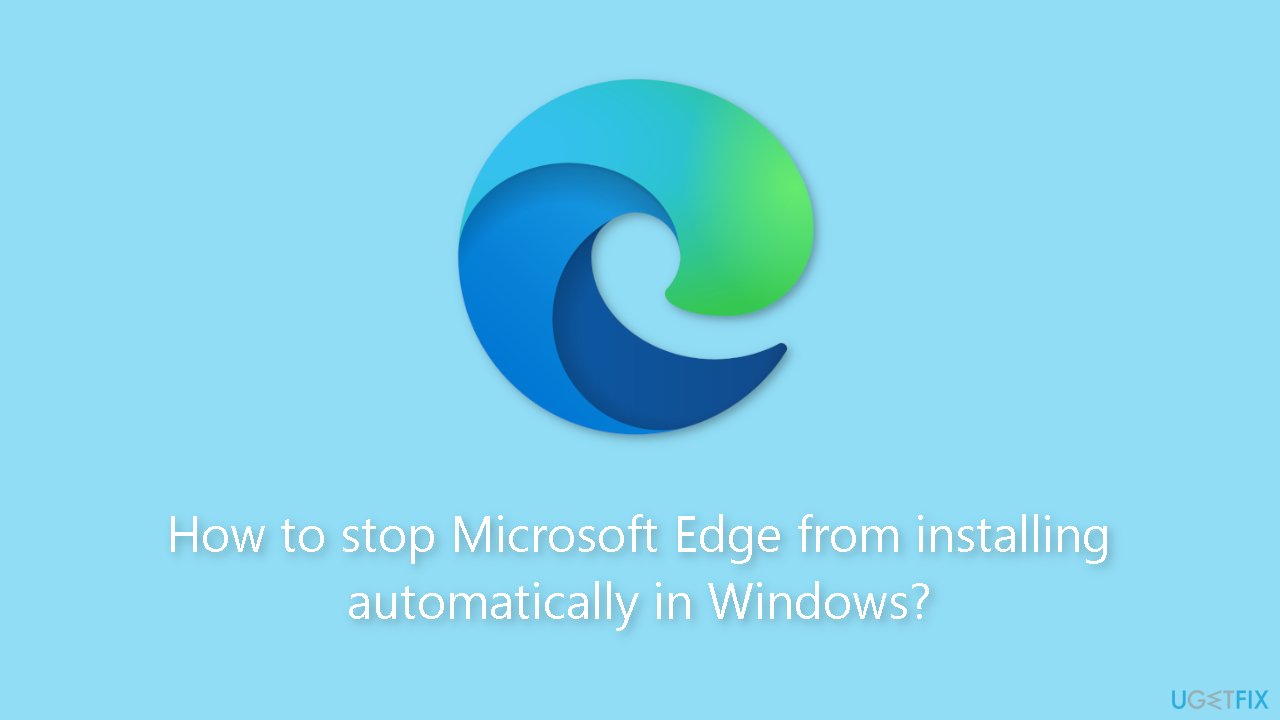 How to stop Microsoft Edge from installing automatically in Windows