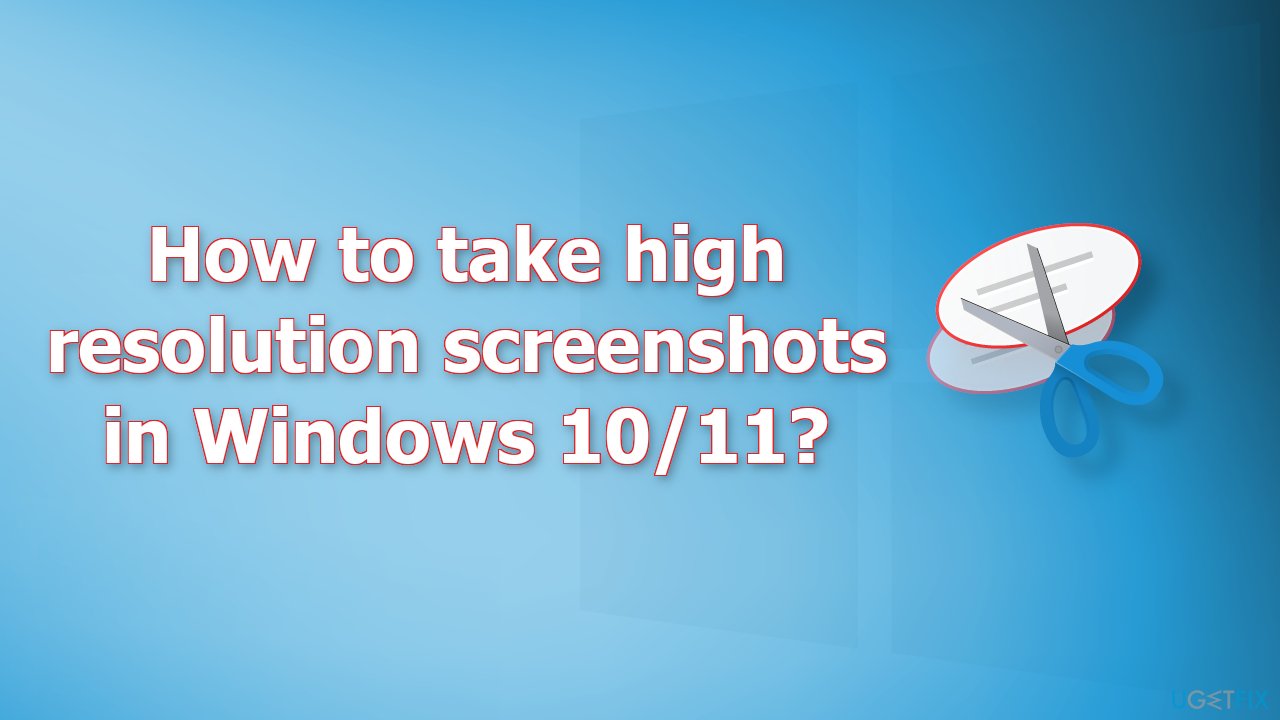How to take high resolution screenshots in Windows 10/11