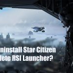 How to uninstall star citizen and delete rsi launcher