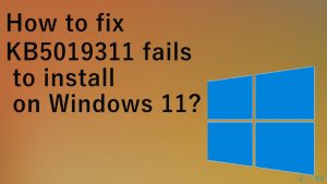 How to fix KB5019311 fails to install on Windows 11?