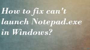 Notepad canot laucnh fix