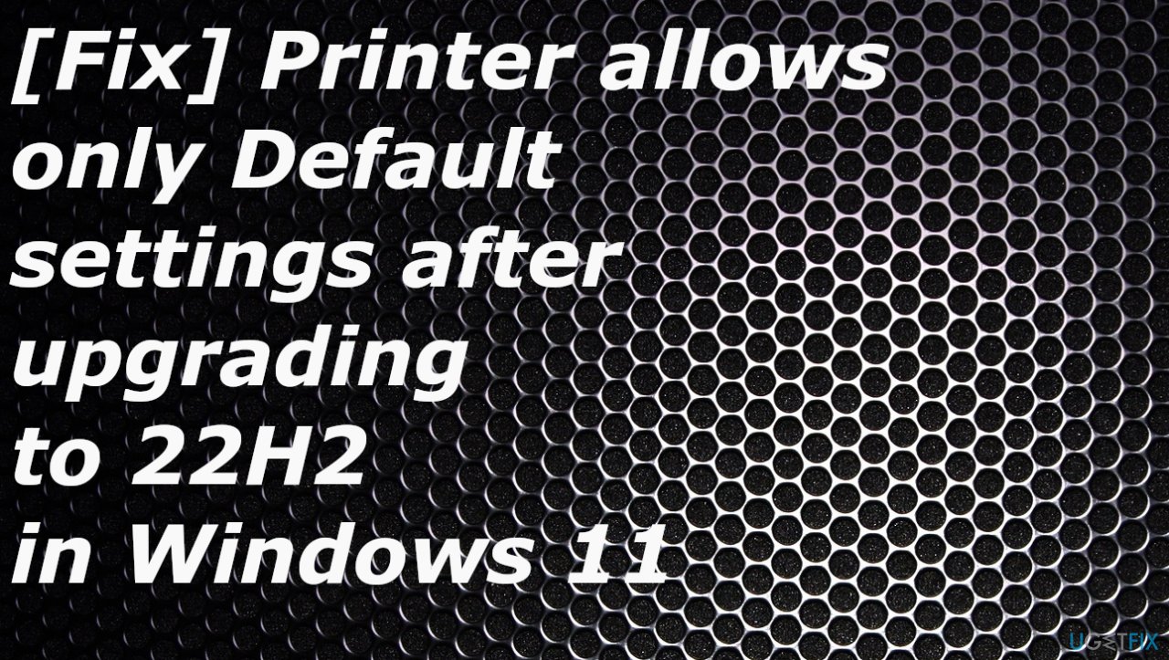 Printer allows only Default settings after upgrading to 22H2 in Windows 11 