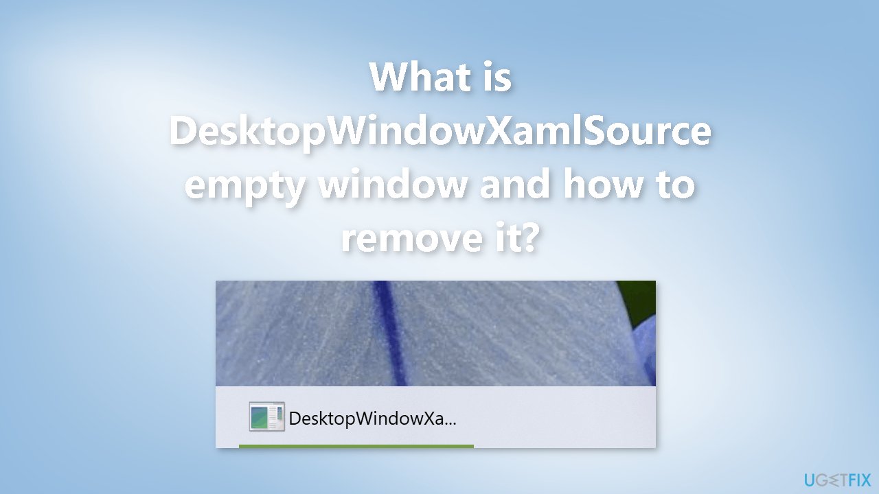 What is DesktopWindowXamlSource empty window and how to remove it