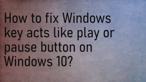 Windows key is acting as a play pause button fix